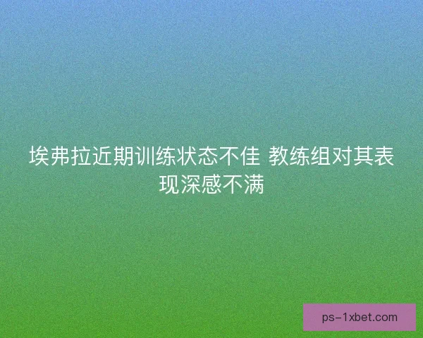 埃弗拉近期训练状态不佳 教练组对其表现深感不满