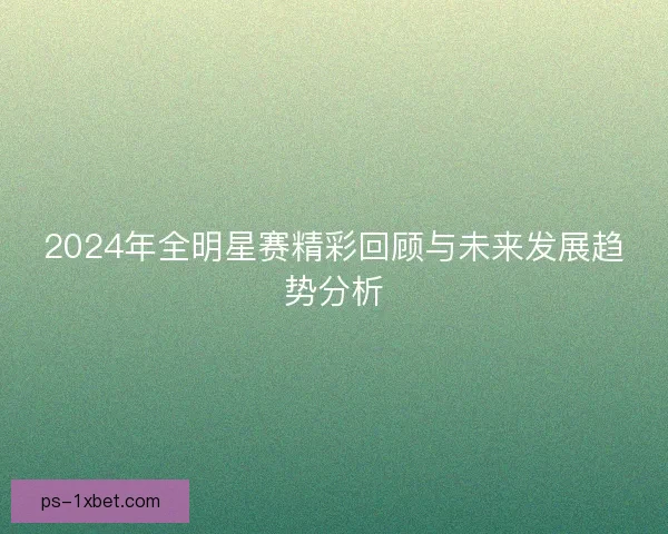 2024年全明星赛精彩回顾与未来发展趋势分析