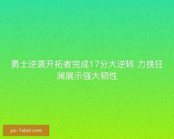 勇士逆袭开拓者完成17分大逆转 力挽狂澜展示强大韧性