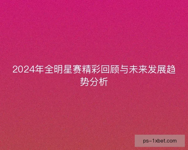 2024年全明星赛精彩回顾与未来发展趋势分析
