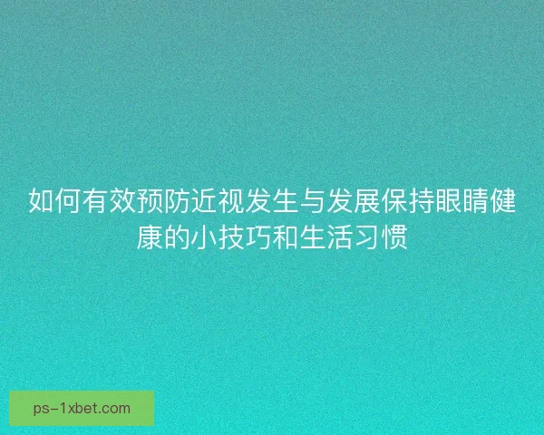 如何有效预防近视发生与发展保持眼睛健康的小技巧和生活习惯